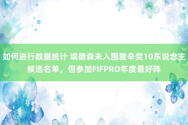 如何进行数据统计 埃德森未入围雅辛奖10东说念主候选名单，但参加FIFPRO年度最好阵