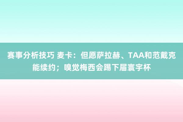 赛事分析技巧 麦卡：但愿萨拉赫、TAA和范戴克能续约；嗅觉梅西会踢下届寰宇杯